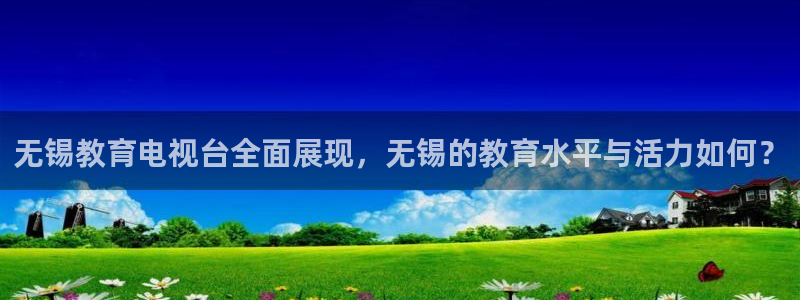 857体育赛事直播无插件：无锡教育电视台全面展现，无锡的教育水平与活力如何？