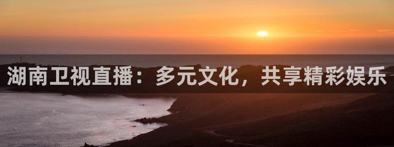 857体育直播吧：湖南卫视直播：多元文化，共享精彩娱乐