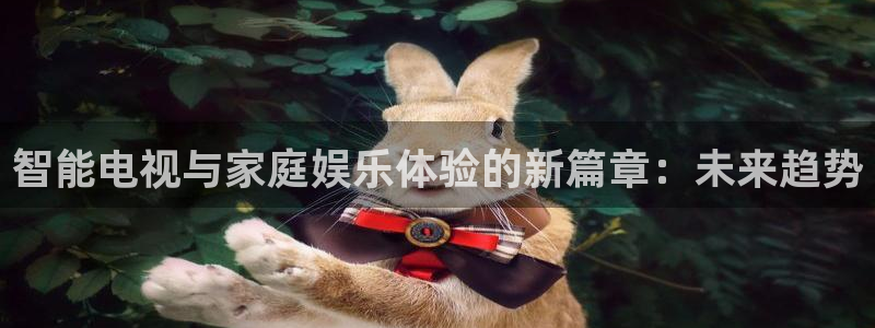 857专业体育赛事直播平台：智能电视与家庭娱乐体验的新篇章：未来趋势