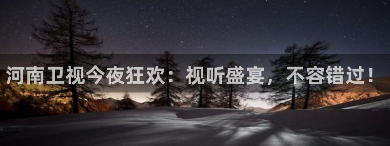 857直播看球直播间：河南卫视今夜狂欢：视听盛宴，不容错过！