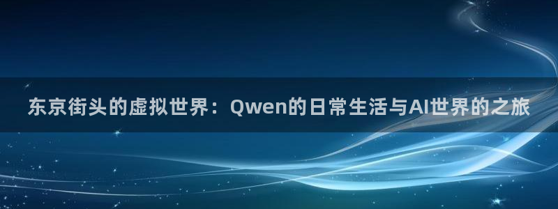 857直播体育足球免费：东京街头的虚拟世界：Qwen的日常生活与AI世界的之旅