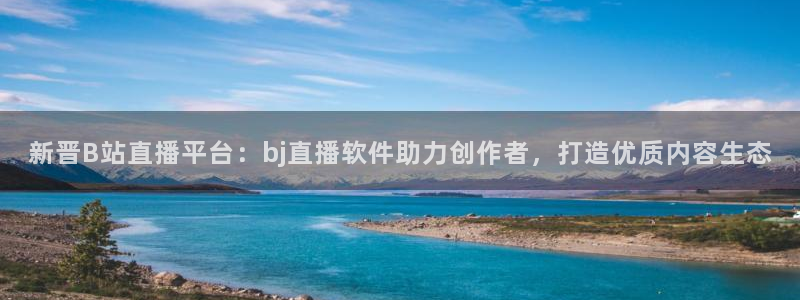 857nba篮球直播：新晋B站直播平台：bj直播软件助力创作者，打造优质内容生态