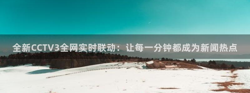 857直播体育足球主播：全新CCTV3全网实时联动：让每一分钟都成为新闻热点